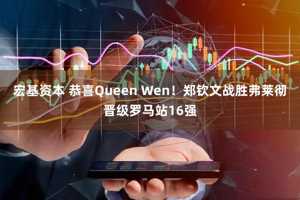 宏基资本 恭喜Queen Wen！郑钦文战胜弗莱彻晋级罗马站16强