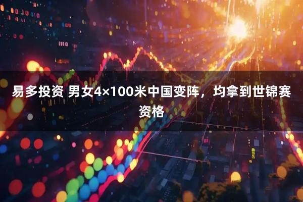 易多投资 男女4×100米中国变阵，均拿到世锦赛资格
