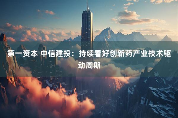 第一资本 中信建投：持续看好创新药产业技术驱动周期