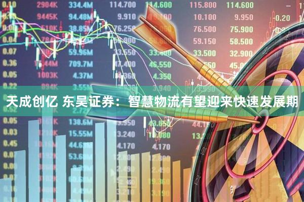 天成创亿 东吴证券：智慧物流有望迎来快速发展期