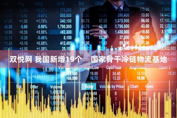 双悦网 我国新增19个    国家骨干冷链物流基地