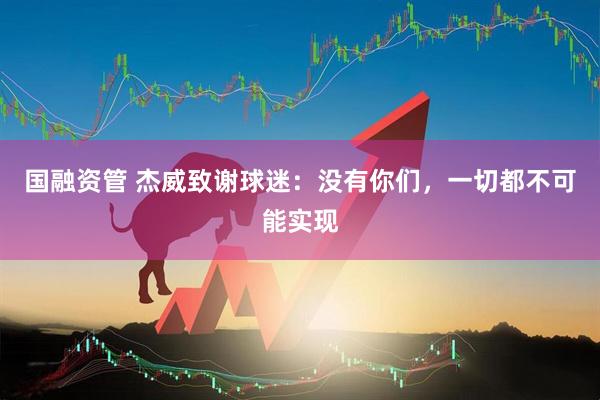国融资管 杰威致谢球迷：没有你们，一切都不可能实现