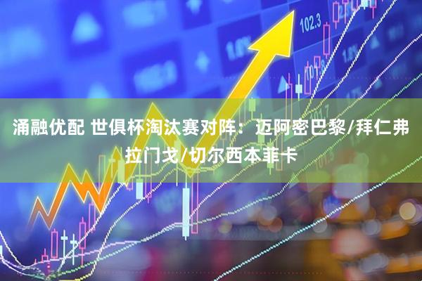 涌融优配 世俱杯淘汰赛对阵：迈阿密巴黎/拜仁弗拉门戈/切尔西本菲卡
