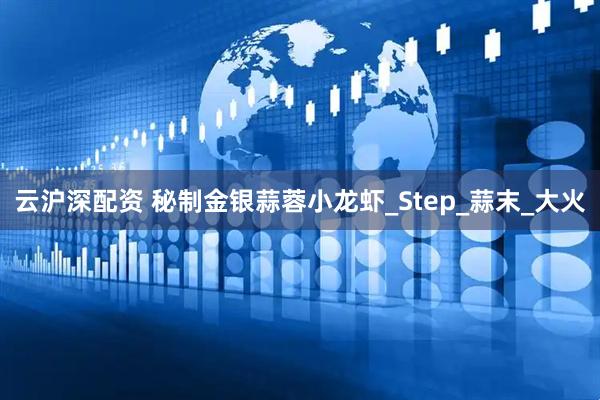 云沪深配资 秘制金银蒜蓉小龙虾_Step_蒜末_大火