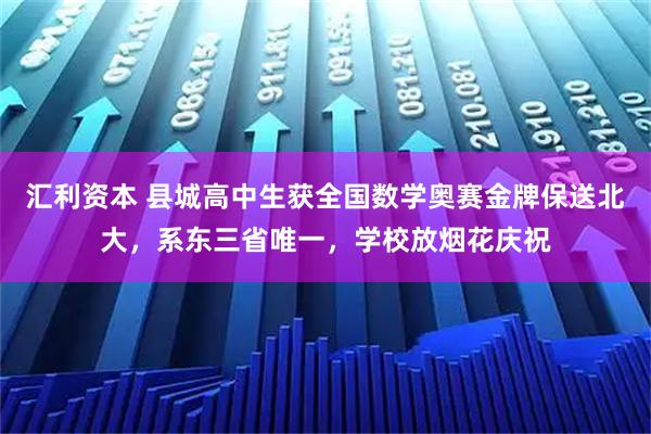 汇利资本 县城高中生获全国数学奥赛金牌保送北大，系东三省唯一，学校放烟花庆祝