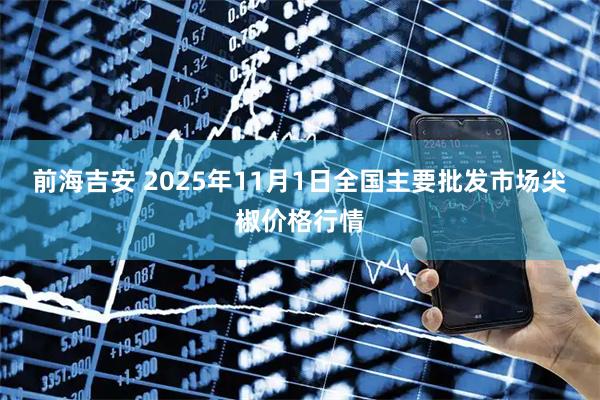 前海吉安 2025年11月1日全国主要批发市场尖椒价格行情