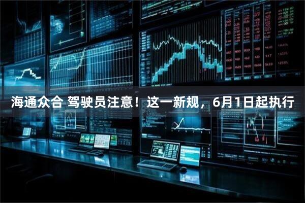海通众合 驾驶员注意！这一新规，6月1日起执行
